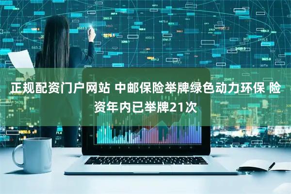 正规配资门户网站 中邮保险举牌绿色动力环保 险资年内已举牌21次