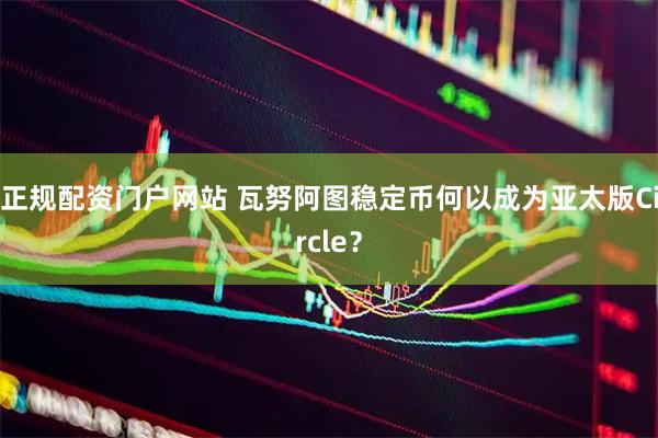 正规配资门户网站 瓦努阿图稳定币何以成为亚太版Circle？
