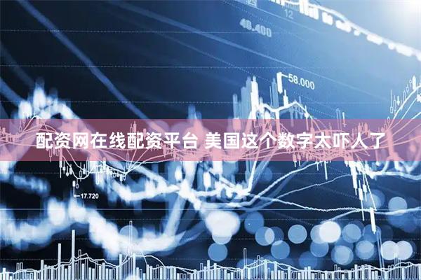 配资网在线配资平台 美国这个数字太吓人了