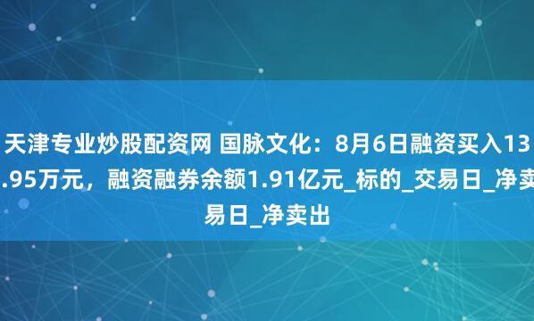 天津专业炒股配资网 国脉文化：8月6日融资买入1347.95万元，融资融券余额1.91亿元_标的_交易日_净卖出