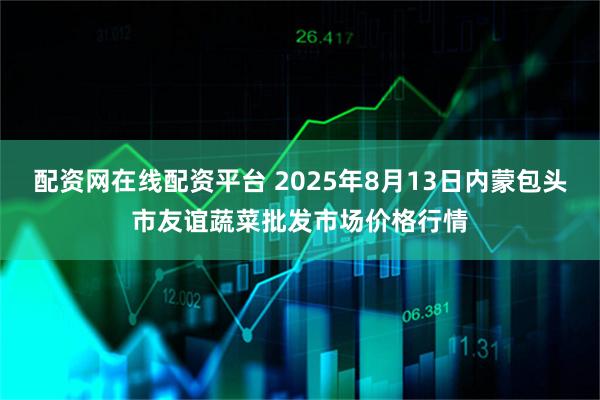 配资网在线配资平台 2025年8月13日内蒙包头市友谊蔬菜批发市场价格行情