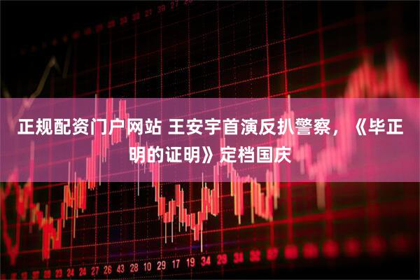正规配资门户网站 王安宇首演反扒警察，《毕正明的证明》定档国庆
