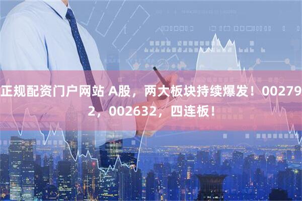 正规配资门户网站 A股,两大板块持续爆发!002792,002632,四连板!