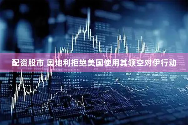 配资股市 奥地利拒绝美国使用其领空对伊行动