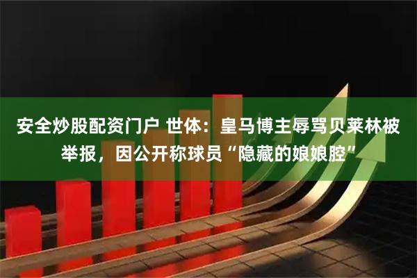 安全炒股配资门户 世体：皇马博主辱骂贝莱林被举报，因公开称球员“隐藏的娘娘腔”