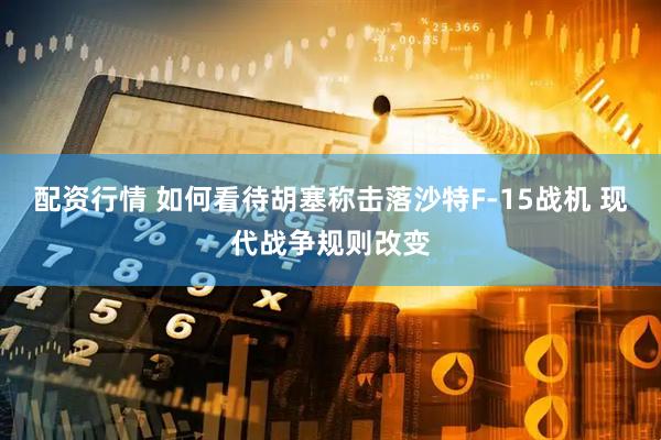 配资行情 如何看待胡塞称击落沙特F-15战机 现代战争规则改变