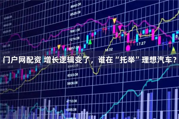 门户网配资 增长逻辑变了，谁在“托举”理想汽车？